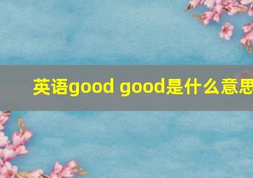 英语good good是什么意思